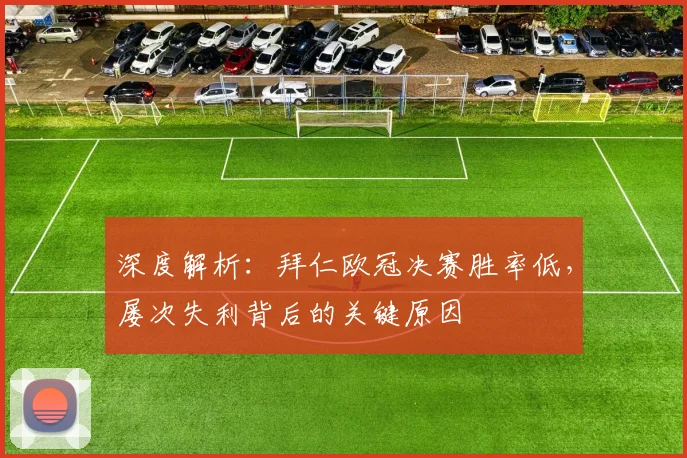 深度解析:拜仁欧冠决赛胜率低,屡次失利背后的关键原因