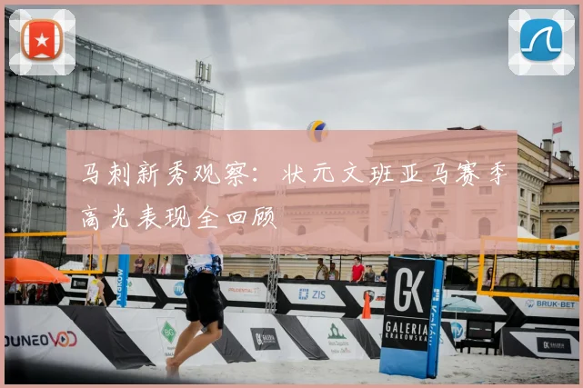 马刺新秀观察：状元文班亚马赛季高光表现全回顾