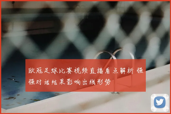欧冠足球比赛视频直播看点解析 强强对话结果影响出线形势