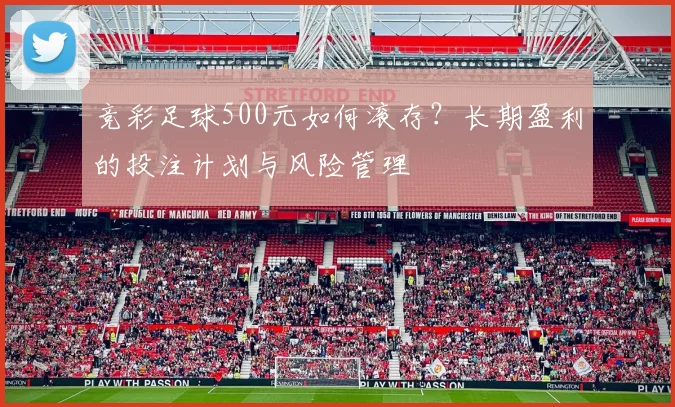 竞彩足球500元如何滚存?长期盈利的投注计划与风险管理