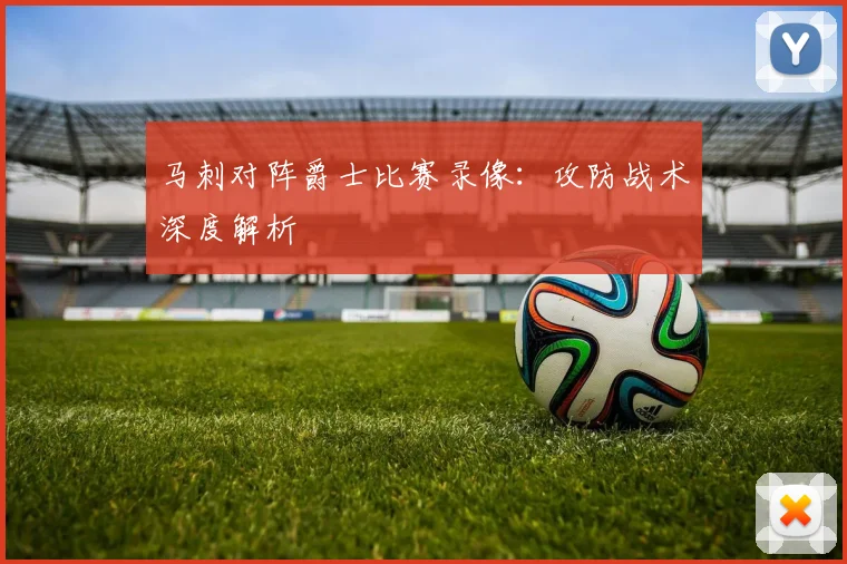 马刺对阵爵士比赛录像：攻防战术深度解析