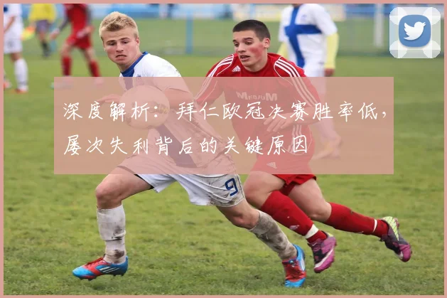 深度解析:拜仁欧冠决赛胜率低,屡次失利背后的关键原因