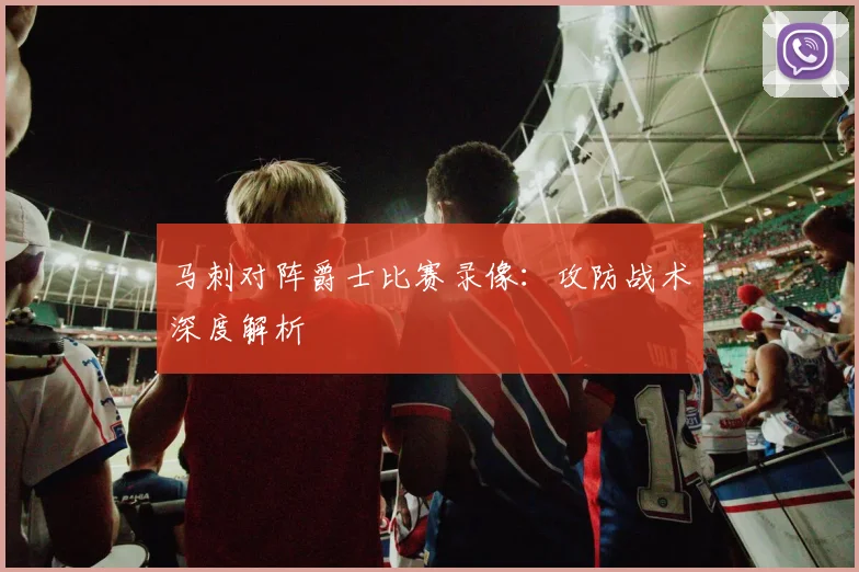 马刺对阵爵士比赛录像：攻防战术深度解析